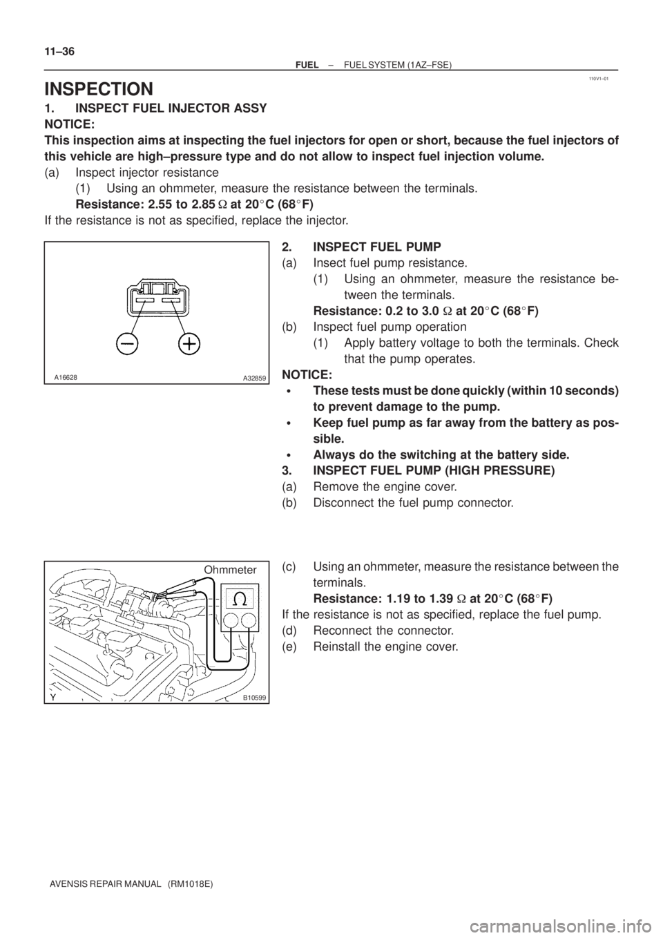 TOYOTA AVENSIS 2002 Repair Manual 110V1±01
A16628A32859
B10599
Ohmmeter 11±36
± FUELFUEL SYSTEM (1AZ±FSE)
AVENSIS REPAIR MANUAL (RM1018E)
INSPECTION
1. INSPECT FUEL INJECTOR ASSY
NOTICE:
This inspection aims at inspecting the fu TOYOTA AVENSIS 2002 Repair Manual 110V1±01
A16628A32859
B10599
Ohmmeter 11±36
± FUELFUEL SYSTEM (1AZ±FSE)
AVENSIS REPAIR MANUAL (RM1018E)
INSPECTION
1. INSPECT FUEL INJECTOR ASSY
NOTICE:
This inspection aims at inspecting the fu
