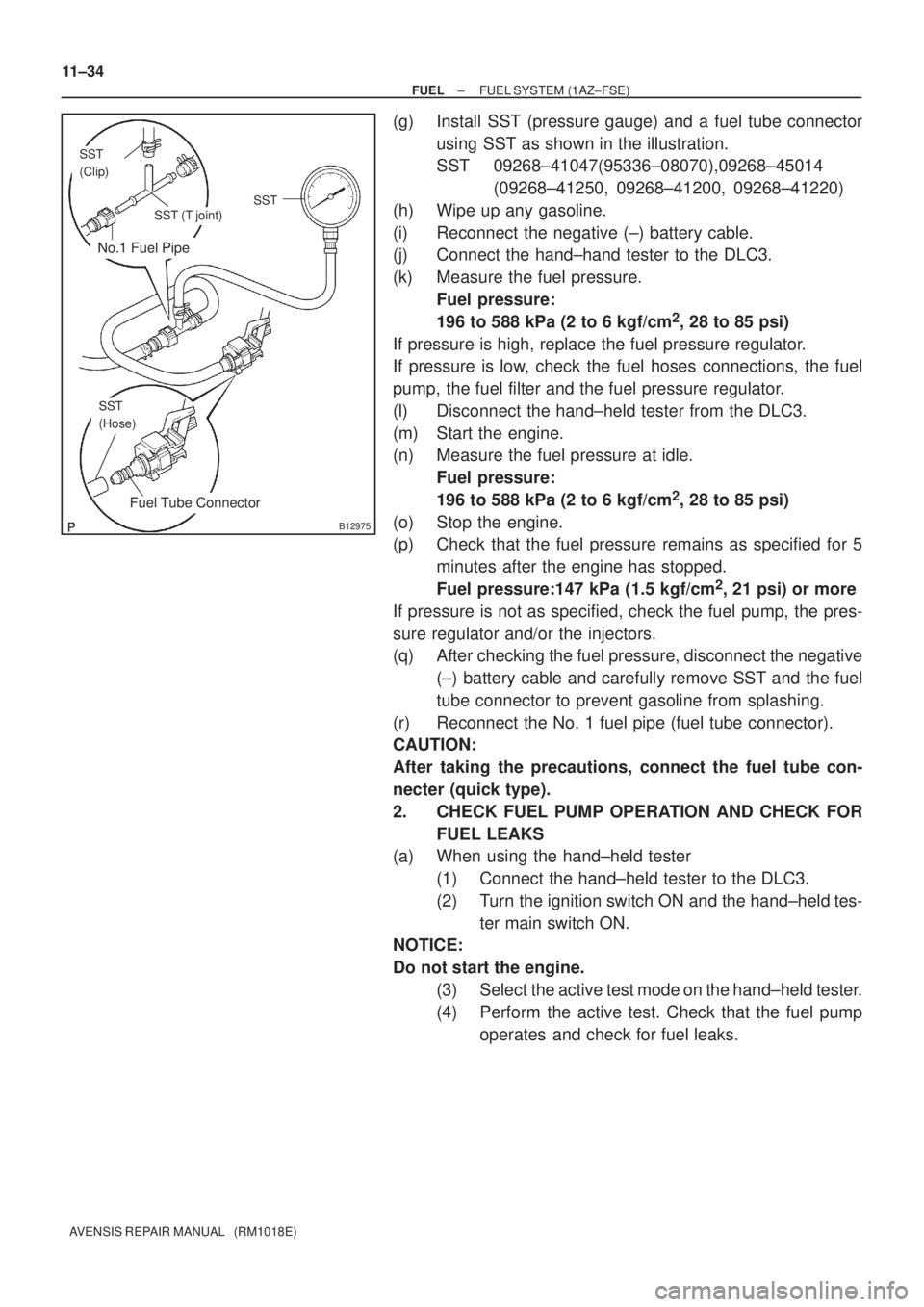 TOYOTA AVENSIS 2002 Repair Manual No.1 Fuel Pipe
Fuel Tube Connector
SST
(Clip)
SST (T joint)SST
SST
(Hose)
B12975
11±34
± FUELFUEL SYSTEM (1AZ±FSE)
AVENSIS REPAIR MANUAL (RM1018E)
(g) Install SST (pressure gauge) and a fuel tube TOYOTA AVENSIS 2002 Repair Manual No.1 Fuel Pipe
Fuel Tube Connector
SST
(Clip)
SST (T joint)SST
SST
(Hose)
B12975
11±34
± FUELFUEL SYSTEM (1AZ±FSE)
AVENSIS REPAIR MANUAL (RM1018E)
(g) Install SST (pressure gauge) and a fuel tube