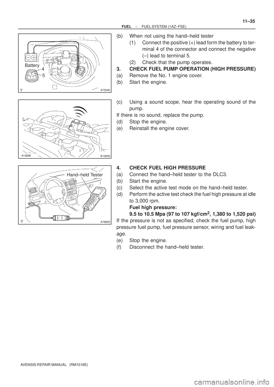 TOYOTA AVENSIS 2002  Repair Manual A75340
Battery4
5
B12608
A76859
Hand±held Tester
± FUELFUEL SYSTEM (1AZ±FSE)
11±35
AVENSIS REPAIR MANUAL   (RM1018E)
(b) When not using the hand±held tester
(1) Connect  the positive (+) le