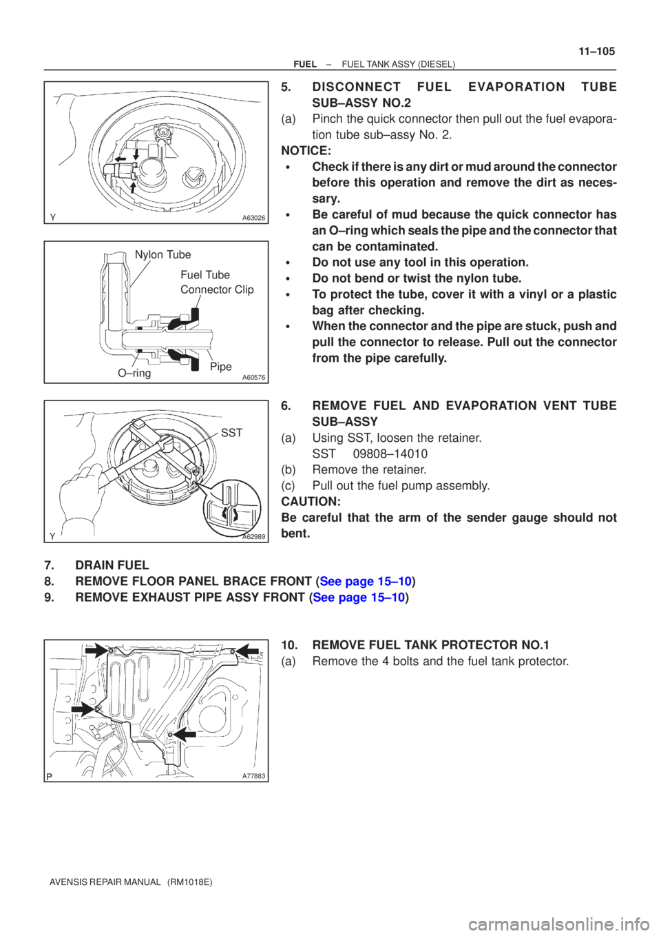 TOYOTA AVENSIS 2002  Repair Manual A63026
A60576
Fuel Tube 
Connector Clip
Nylon Tube
O±ring Pipe
A62989
SST
A77883
±
FUEL FUEL TANK ASSY(DIESEL)
11±105
AVENSIS REPAIR MANUAL   (RM1018E)
5.DISCONNECT FUEL EVAPOR ATION TUBE
SUB±ASSY