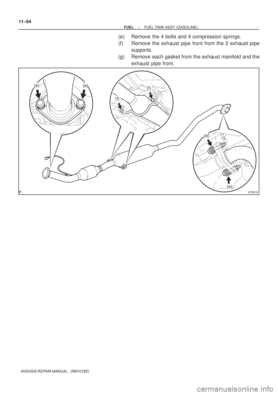TOYOTA AVENSIS 2002  Repair Manual A78518
(e)(e)
(e)
(e)
(f)
(f) 11±94
± FUELFUEL TANK ASSY (GASOLINE)
AVENSIS REPAIR MANUAL   (RM1018E)
(e) Remove the 4 bolts and 4 compression springs.
(f) Remove the exhaust pipe front from the 2 e