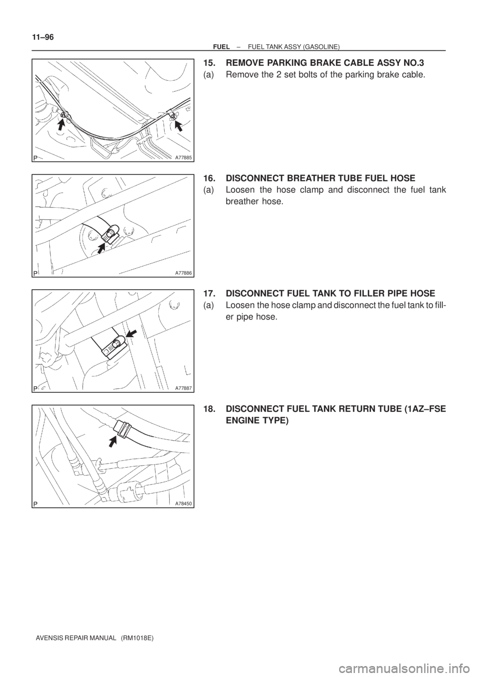 TOYOTA AVENSIS 2002  Repair Manual A77885
A77886
A77887
A78450
11±96
± FUELFUEL TANK ASSY (GASOLINE)
AVENSIS REPAIR MANUAL   (RM1018E)
15. REMOVE PARKING BRAKE CABLE ASSY NO.3
(a) Remove the 2 set bolts of the parking brake cable.
16