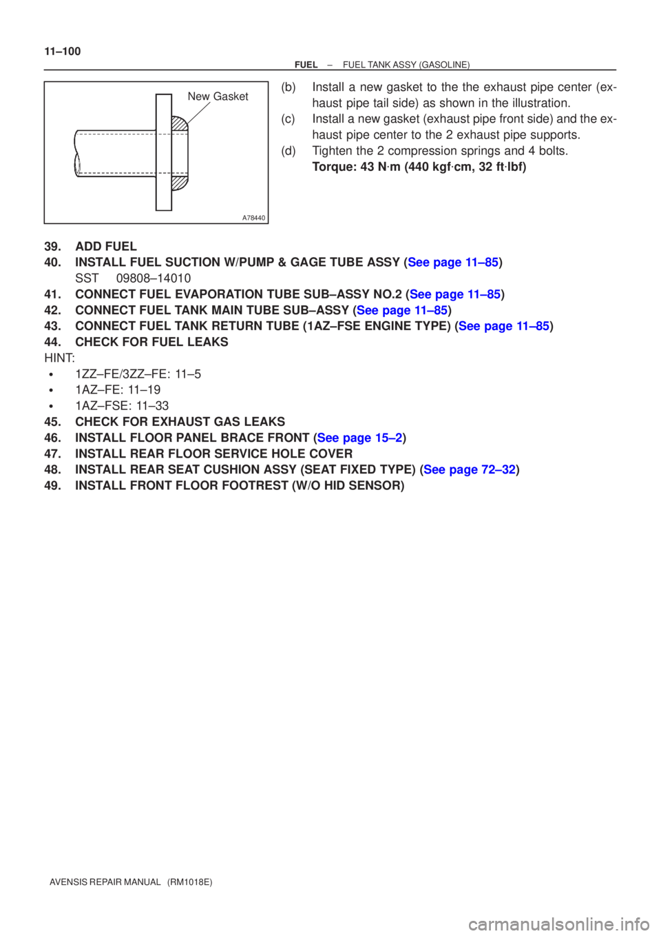 TOYOTA AVENSIS 2002  Repair Manual A78440
New Gasket
11±100
±
FUEL FUEL TANK ASSY(GASOLINE)
AVENSIS REPAIR MANUAL   (RM1018E)
(b)Install a new gasket to the the exhaust pipe center (ex- haust pipe tail side) as shown in the illustrat