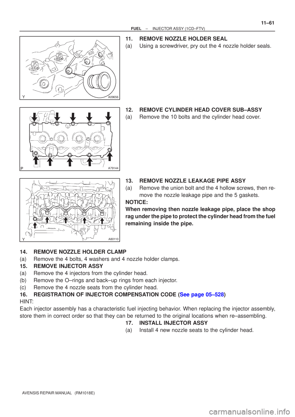 TOYOTA AVENSIS 2002  Repair Manual A09656
A79144
A80110
±
FUEL INJECTOR ASSY(1CD±FTV)
11±61
AVENSIS REPAIR MANUAL   (RM1018E)
11.REMOVE NOZZLE HOLDER SEAL
(a)Using a screwdriver, pry out the 4 nozzle holder seals.
12.REMOVE CYLINDER