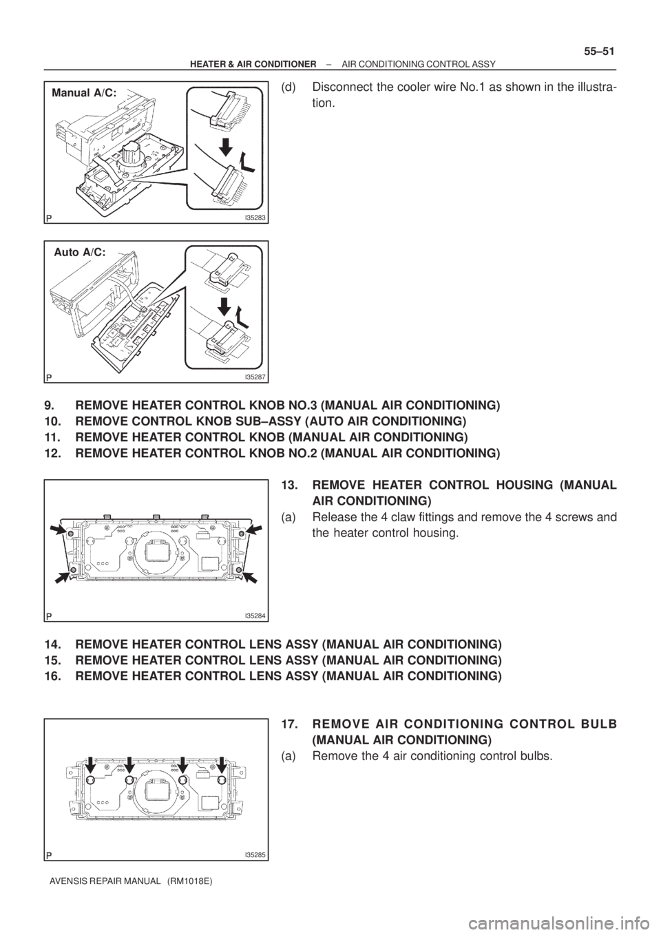 TOYOTA AVENSIS 2002  Repair Manual I35287
Auto A/C:
I35283
Manual A/C:
I35284
I35285
± HEATER & AIR CONDITIONERAIR CONDITIONING CONTROL ASSY
55±51
AVENSIS REPAIR MANUAL   (RM1018E)
(d) Disconnect  the cooler wire No.1 as shown in the