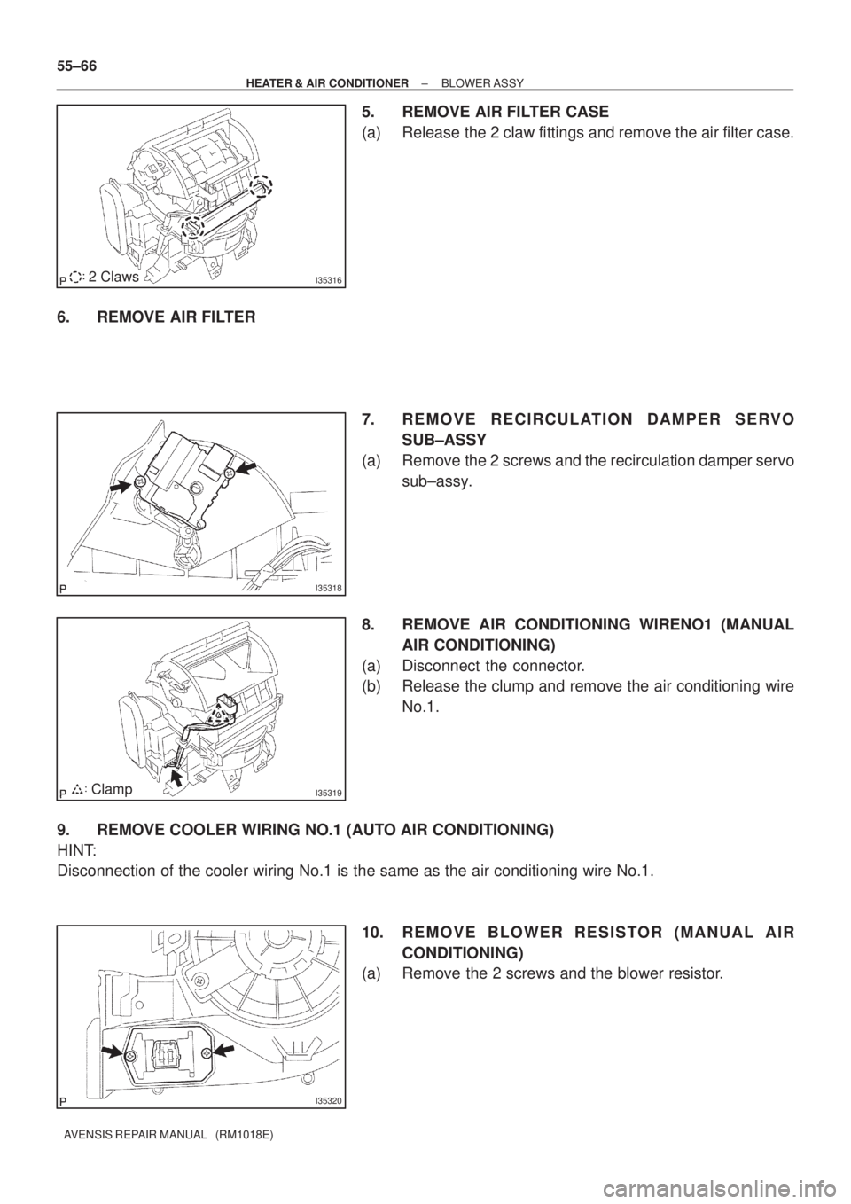 TOYOTA AVENSIS 2002  Repair Manual I353162 Claws
I35318
I35319Clamp
I35320
55±66
± HEATER & AIR CONDITIONERBLOWER ASSY
AVENSIS REPAIR MANUAL   (RM1018E)
5. REMOVE AIR FILTER CASE
(a) Release the 2 claw fittings and remove the air fil
