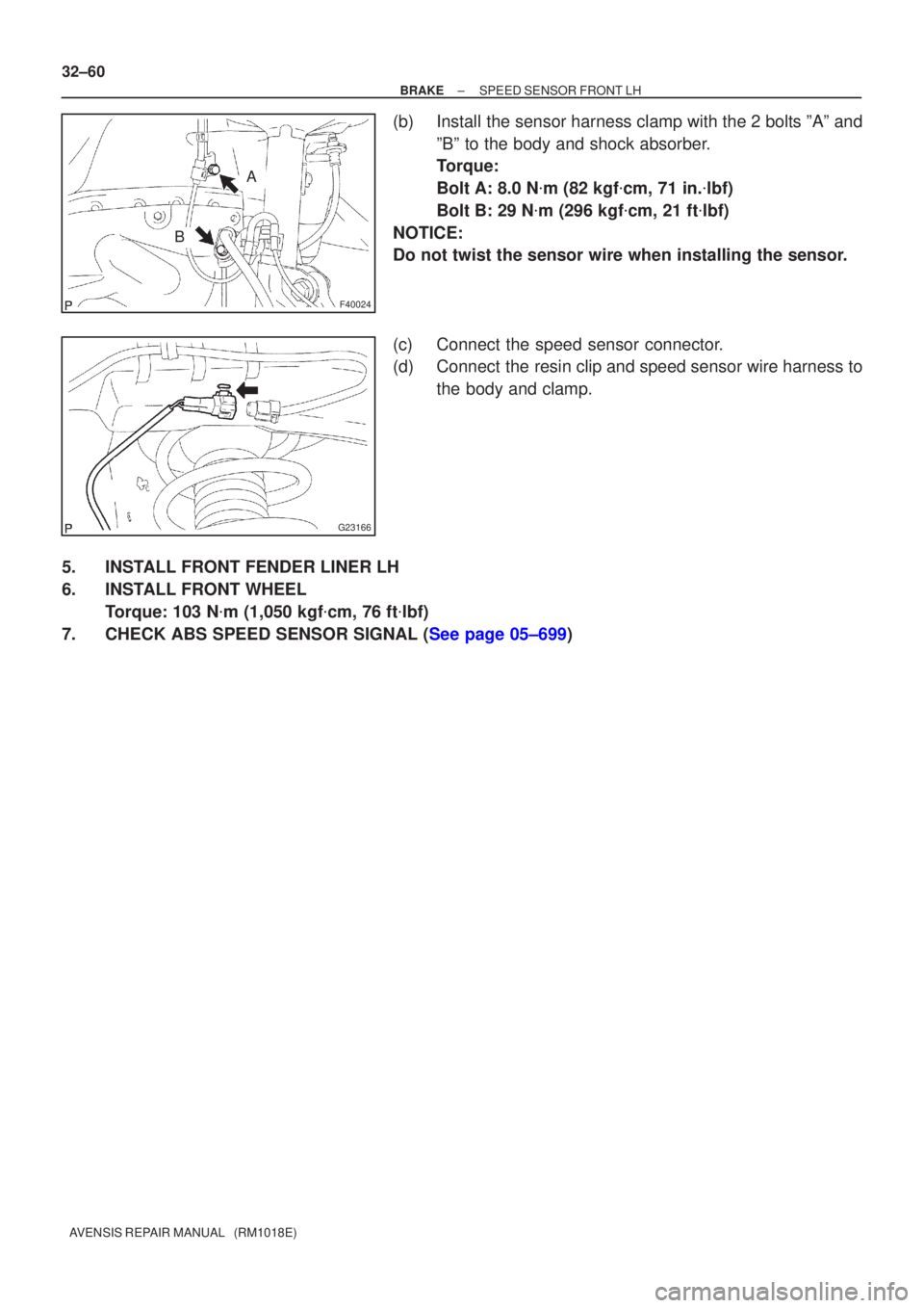 TOYOTA AVENSIS 2002  Repair Manual F40024
A
B
G23166
32±60
±
BRAKE SPEED SENSOR FRONT LH
AVENSIS REPAIR MANUAL   (RM1018E)
(b)Install the sensor harness clamp with the 2 bolts ºAº and ºBº to the body and shock absorber.
Torque:
B