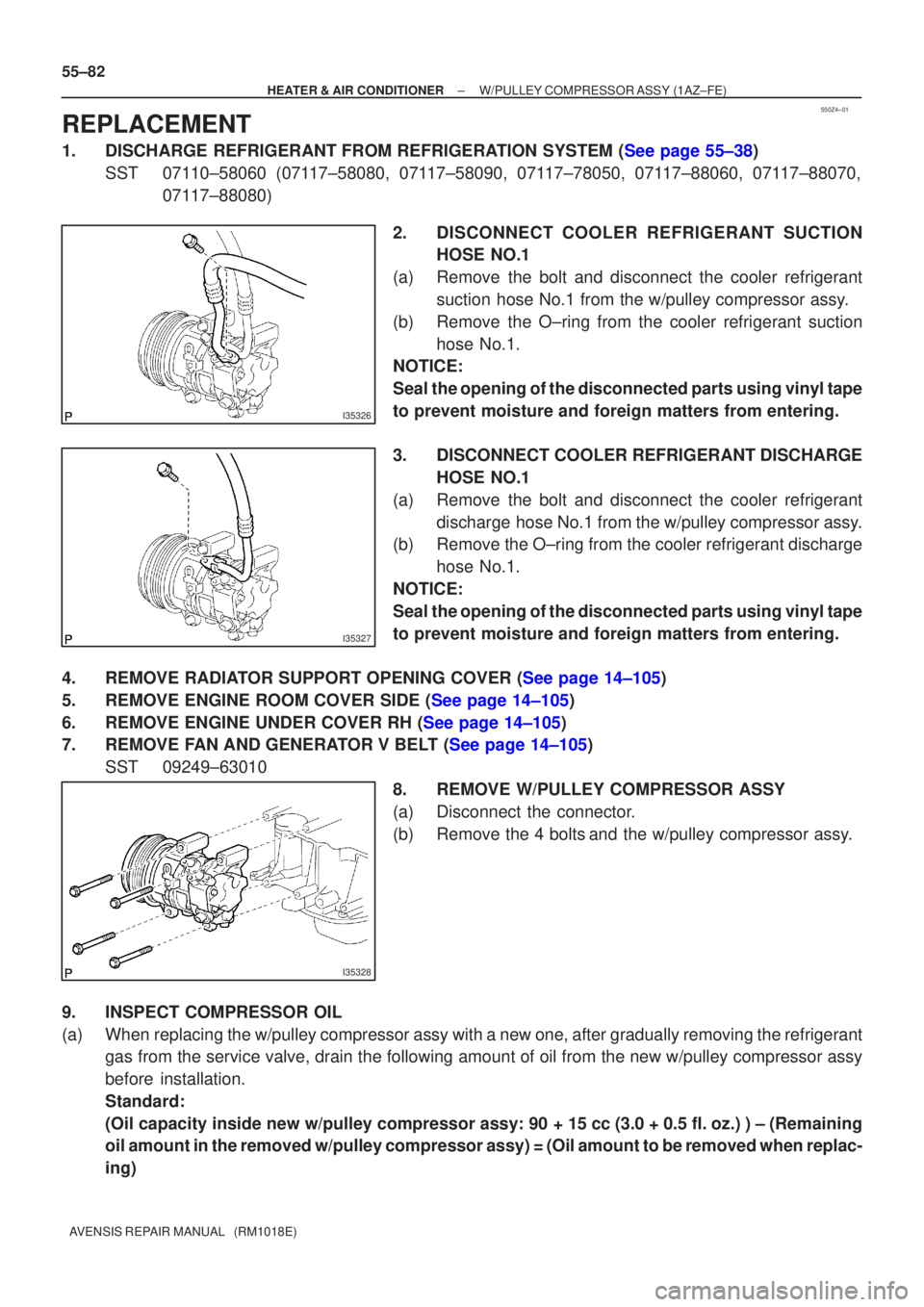 TOYOTA AVENSIS 2002  Repair Manual 550Z4±01
I35326
I35327
I35328
55±82
±
HEATER & AIR CONDITIONER W/PULLEY COMPRESSOR ASSY (1AZ±FE)
AVENSIS REPAIR MANUAL   (RM1018E)
REPLACEMENT
1.DISCHARGE REFRIGERANT FROM REFRIGERATION SYSTEM (Se