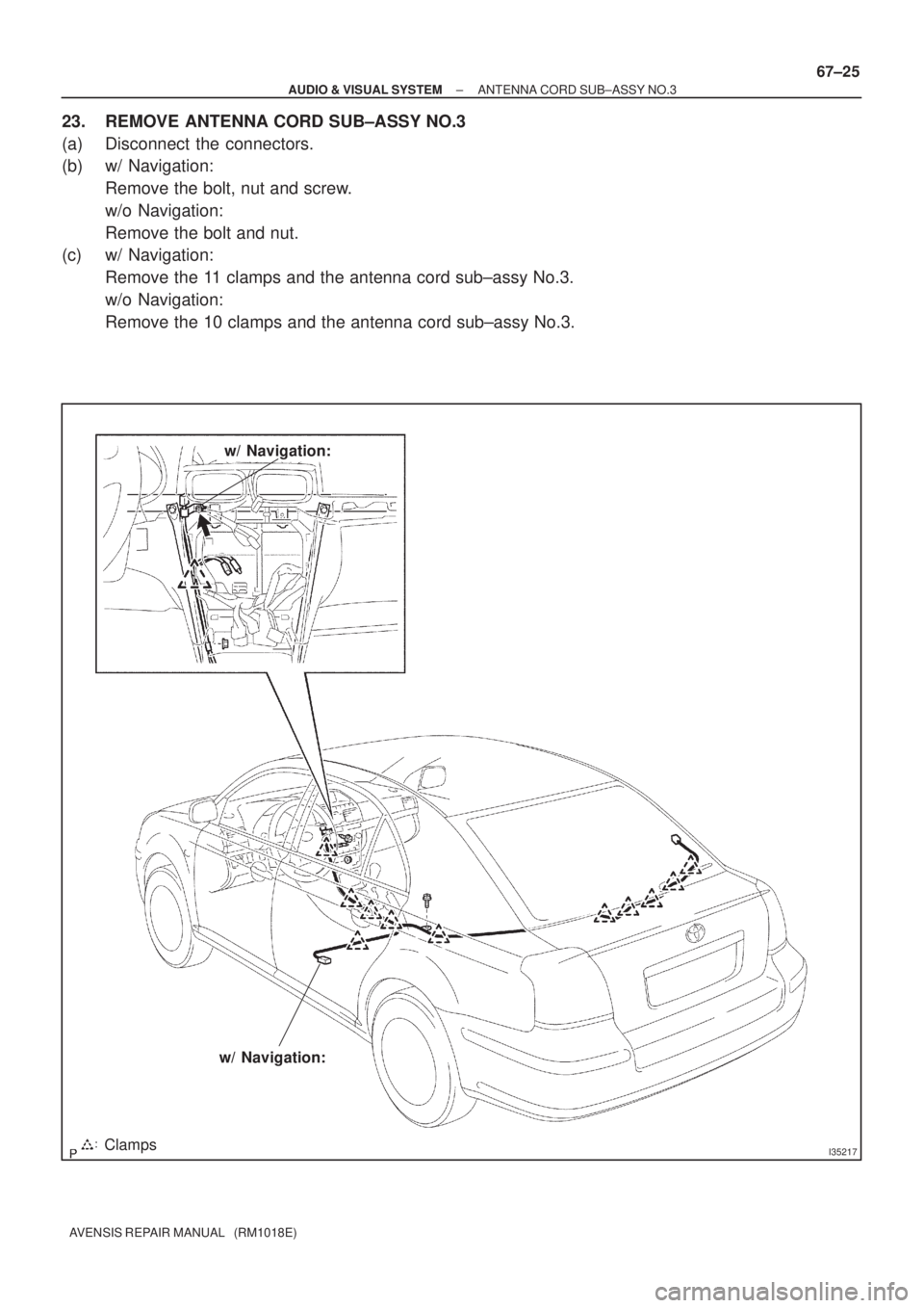 TOYOTA AVENSIS 2002  Repair Manual I35217Clamps
w/ Navigation:
w/ Navigation:
± AUDIO & VISUAL SYSTEMANTENNA CORD SUB±ASSY NO.3
67±25
AVENSIS REPAIR MANUAL   (RM1018E)
23. REMOVE ANTENNA CORD SUB±ASSY NO.3
(a) Disconnect the connec