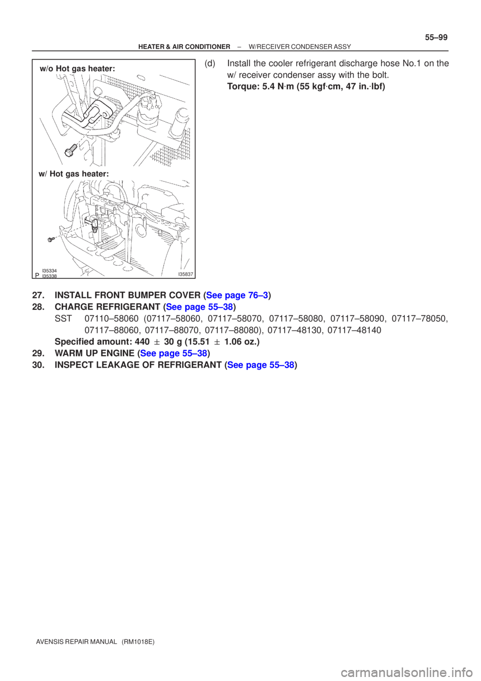 TOYOTA AVENSIS 2002  Repair Manual I35837
w/o Hot gas heater:
w/ Hot gas heater:
±
HEATER & AIR CONDITIONER W/RECEIVER CONDENSER ASSY
55±99
AVENSIS REPAIR MANUAL   (RM1018E)
(d) Install the cooler refrigerant discharge ho
