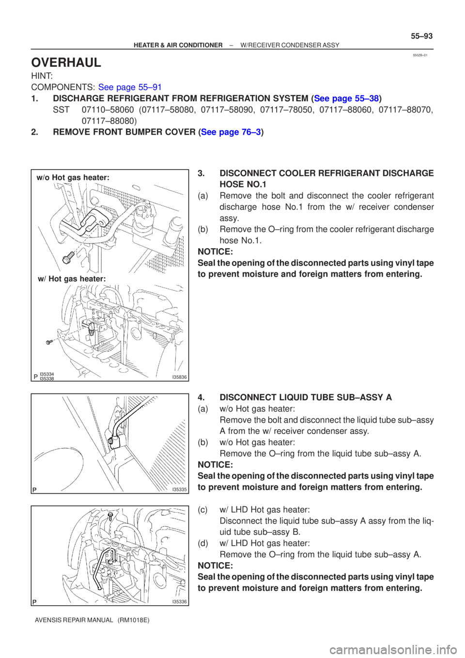 TOYOTA AVENSIS 2002  Repair Manual 550ZB±01
I35836
w/o Hot gas heater:
w/ Hot gas heater:
I35335
I35336
±
HEATER & AIR CONDITIONER W/RECEIVER CONDENSER ASSY
55±93
AVENSIS REPAIR MANUAL   (RM1018E)
OVERHAUL
HINT:
COMPONEN
