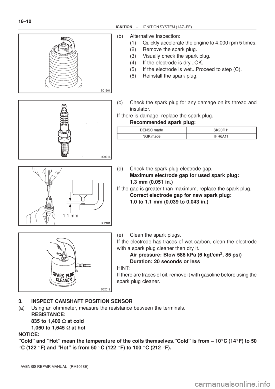 TOYOTA AVENSIS 2002  Repair Manual B01301
IG0316
B02101
1.1 mm
B62019
18±10
± IGNITIONIGNITION SYSTEM (1AZ±FE)
AVENSIS REPAIR MANUAL   (RM1018E)
(b) Alternative  inspection:
(1) Quickly accelerate the engine to 4,000 rpm 5 times.
(2