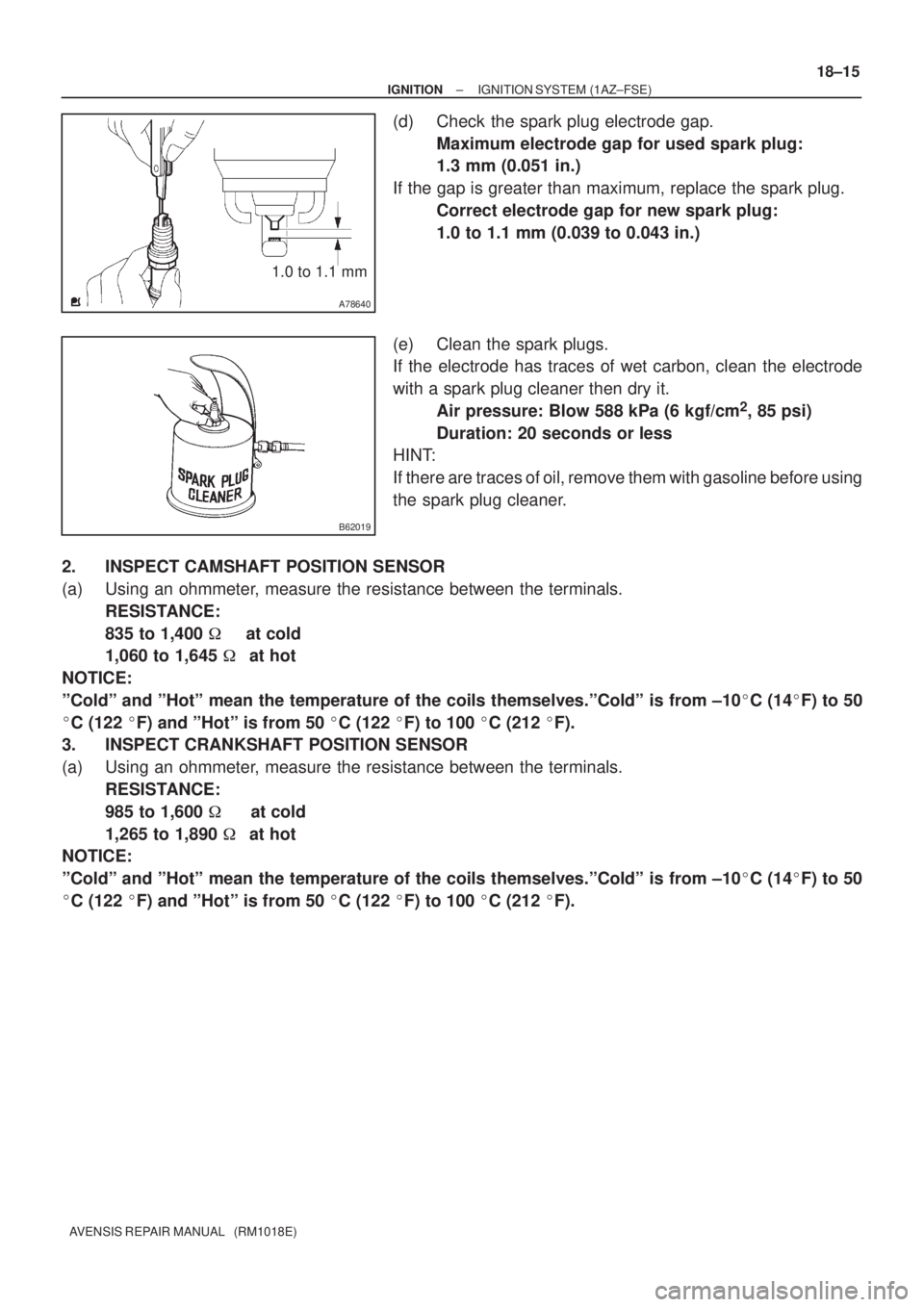 TOYOTA AVENSIS 2002  Repair Manual A78640
1.0 to 1.1 mm
B62019
± IGNITIONIGNITION SYSTEM (1AZ±FSE)
18±15
AVENSIS REPAIR MANUAL   (RM1018E)
(d) Check the spark plug electrode gap.
Maximum electrode gap for used spark plug: 
1.3 mm (0