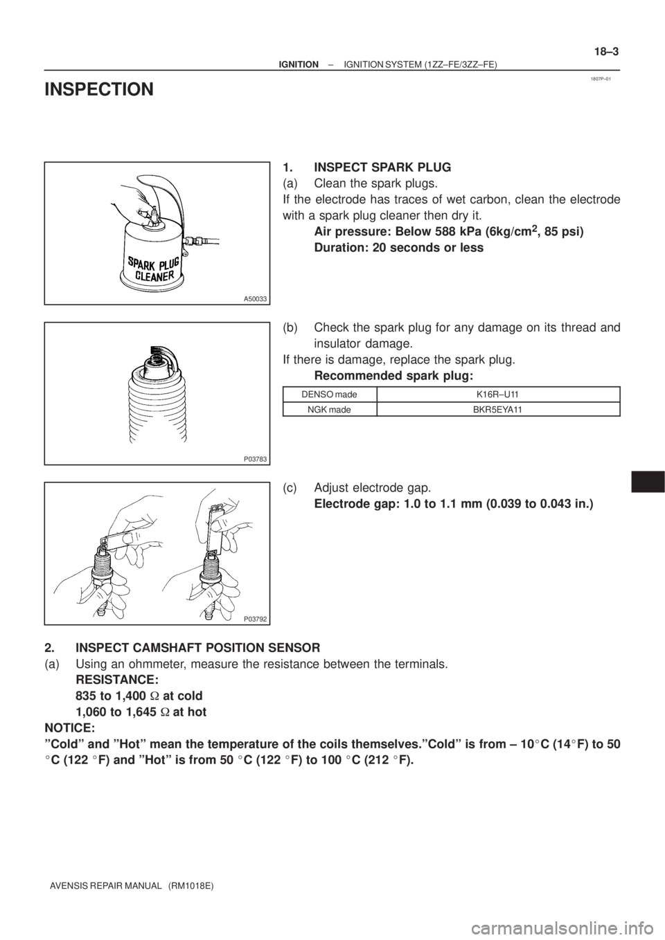 TOYOTA AVENSIS 2002  Repair Manual 1807P±01
A50033
P03783
P03792
± IGNITIONIGNITION SYSTEM (1ZZ±FE/3ZZ±FE)
18±3
AVENSIS REPAIR MANUAL   (RM1018E)
INSPECTION
1. INSPECT SPARK PLUG
(a) Clean the spark plugs.
If the electrode has tra