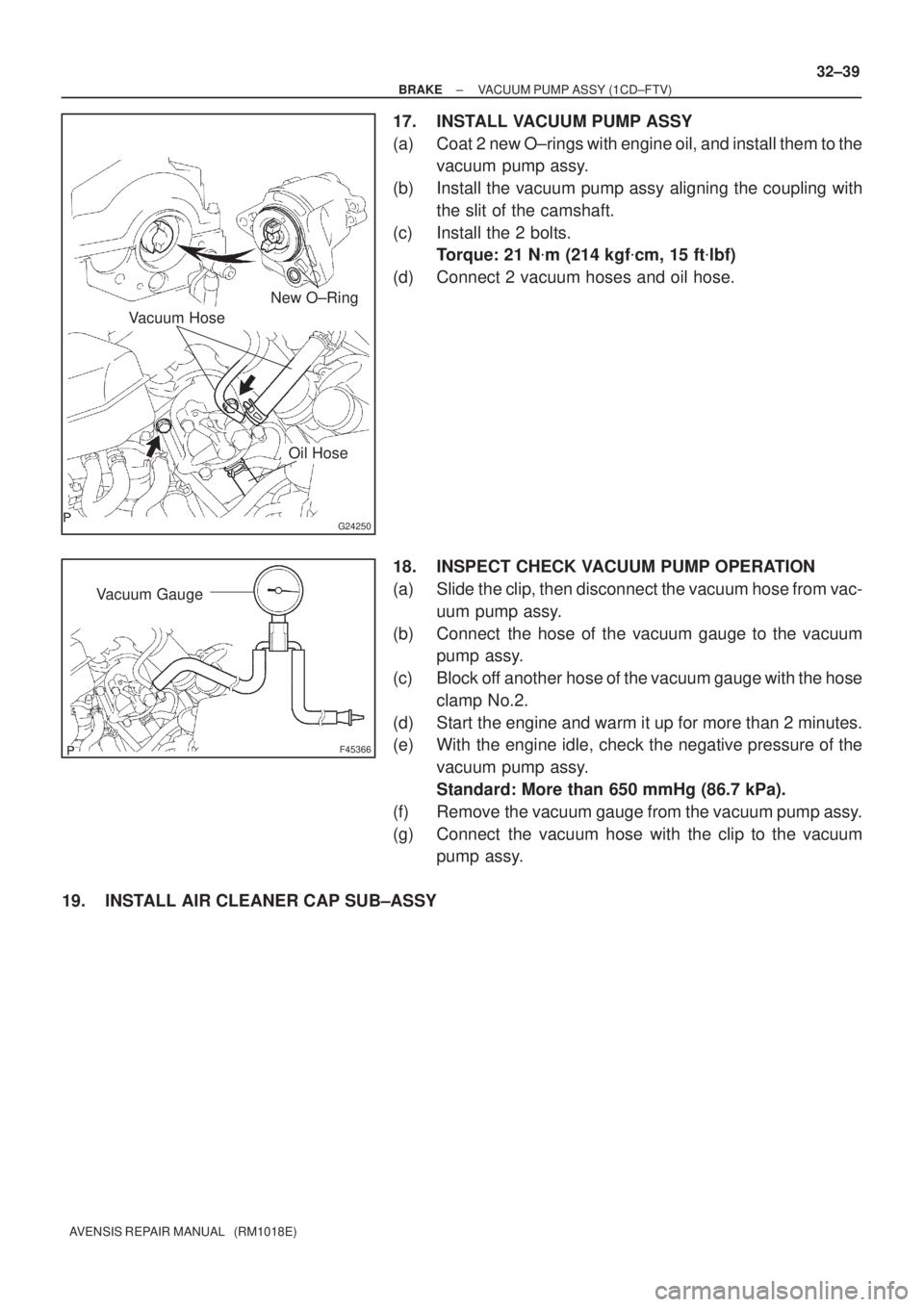 TOYOTA AVENSIS 2002 Owners Manual G24250
Vacuum HoseNew O±Ring
Oil Hose
F45366
Vacuum Gauge
± BRAKEVACUUM PUMP ASSY (1CD±FTV)
32±39
AVENSIS REPAIR MANUAL   (RM1018E)
17. INSTALL VACUUM PUMP ASSY
(a) Coat 2 new O±rings with engine