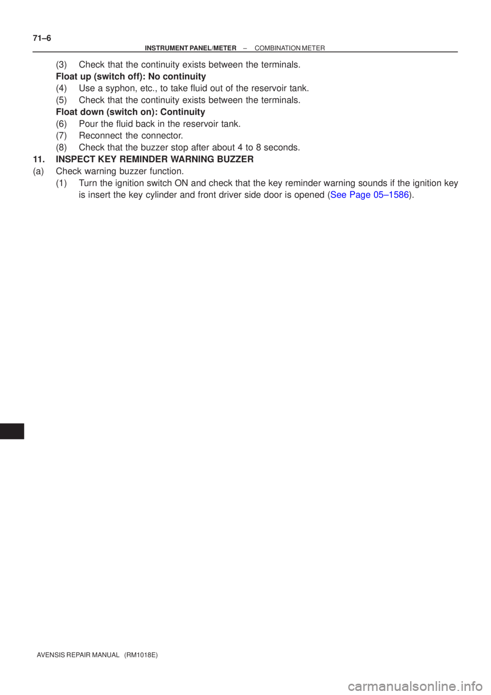 TOYOTA AVENSIS 2002  Repair Manual 71±6
±
INSTRUMENT PANEL/METER COMBINATION METER
AVENSIS REPAIR MANUAL   (RM1018E)
(3)Check that the continuity exists between the terminals.
Float up (switch off): No continuity
(4)Use a syphon, etc