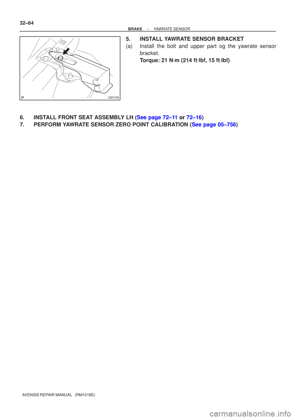 TOYOTA AVENSIS 2002 Owners Manual G23169
32±64
±
BRAKE YAWRATE SENSOR
AVENSIS REPAIR MANUAL   (RM1018E)
5. INSTALL YAWRATE SENSOR BRACKET
(a) Install the bolt and upper part og the yawrate sensor bracket.
Torque: 21 N m (214 ft lb