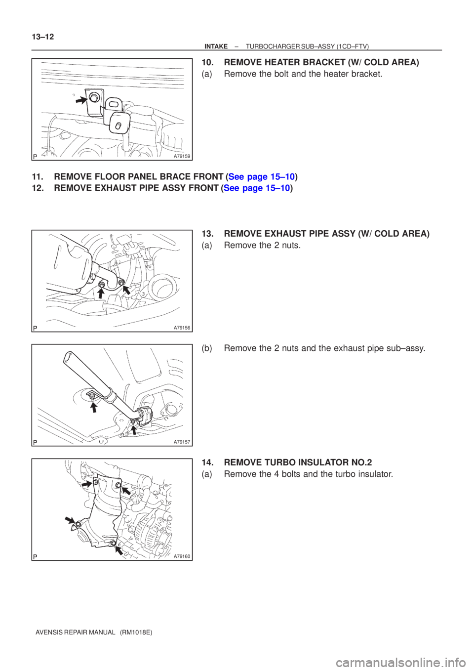 TOYOTA AVENSIS 2002  Repair Manual A79159
A79156
A79157
A79160
13±12
±
INTAKE TURBOCHARGER SUB±ASSY(1CD±FTV)
AVENSIS REPAIR MANUAL   (RM1018E)
10.REMOVE HEATER BRACKET (W/ COLD AREA)
(a)Remove the bolt and the heater bracket.
11.RE