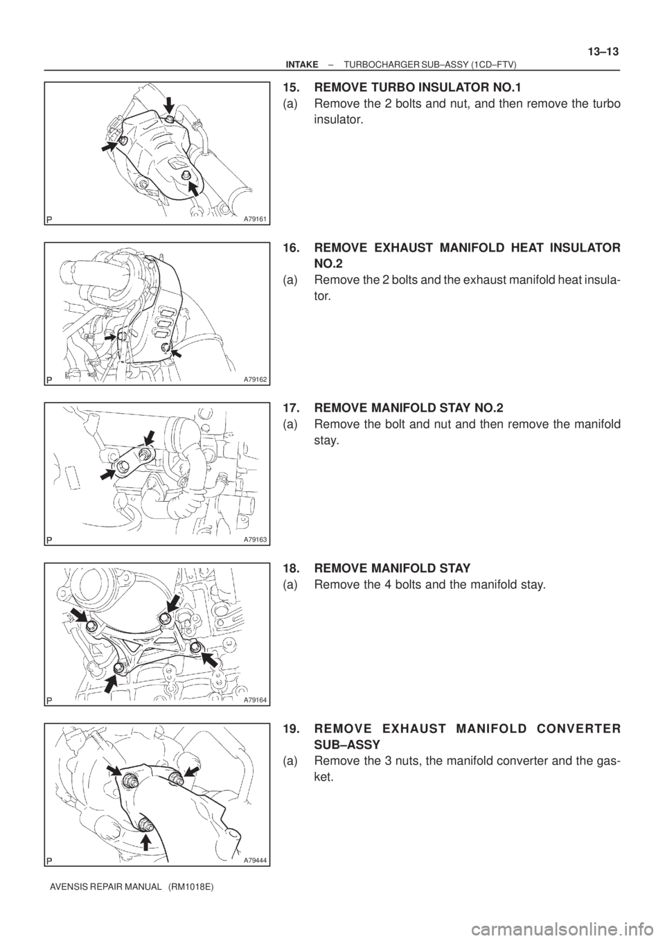 TOYOTA AVENSIS 2002  Repair Manual A79161
A79162
A79163
A79164
A79444
± INTAKETURBOCHARGER SUB±ASSY (1CD±FTV)
13±13
AVENSIS REPAIR MANUAL   (RM1018E)
15. REMOVE TURBO INSULATOR NO.1
(a) Remove the 2 bolts and nut, and then remove t