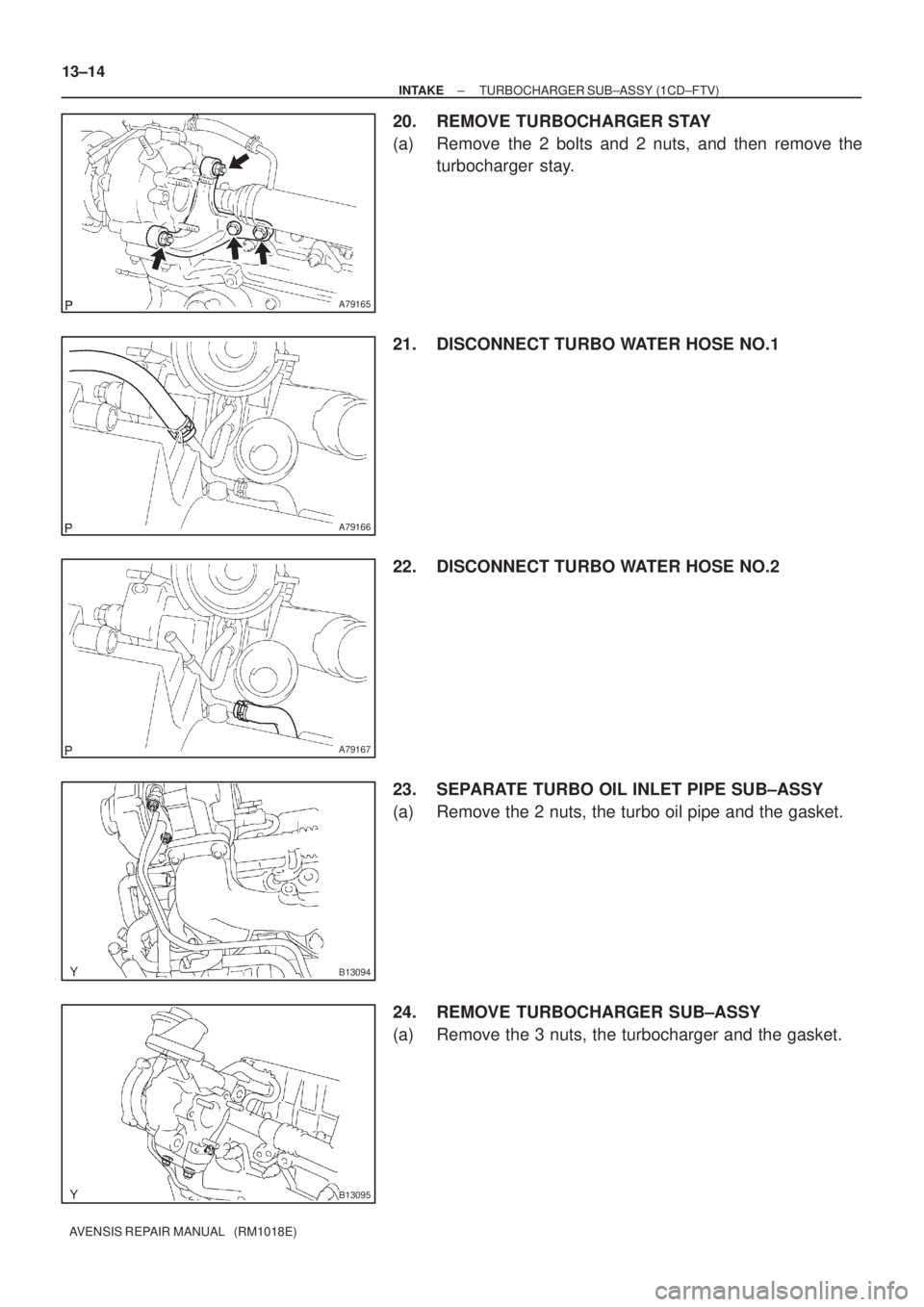 TOYOTA AVENSIS 2002  Repair Manual A79165
A79166
A79167
B13094
B13095
13±14
± INTAKETURBOCHARGER SUB±ASSY (1CD±FTV)
AVENSIS REPAIR MANUAL   (RM1018E)
20. REMOVE TURBOCHARGER STAY
(a) Remove the 2 bolts and 2 nuts, and then remove t