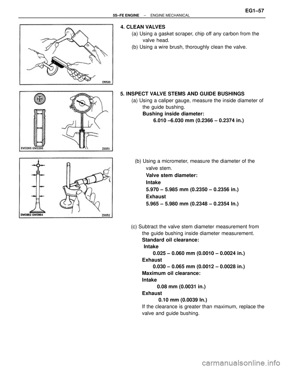 TOYOTA CAMRY 2000  Service Repair Manual (c) Subtract the valve stem diameter measurement from
the guide bushing inside diameter measurement.
Standard oil clearance:
 Intake
       0.025 ± 0.060 mm (0.0010 ± 0.0024 in.)
Exhaust
       0.03