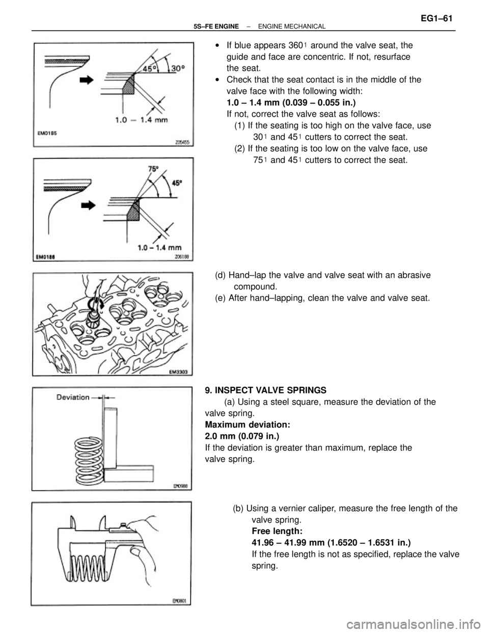 TOYOTA CAMRY 2000  Service Repair Manual wIf blue appears 360 around the valve seat, the
guide and face are concentric. If not, resurface
the seat.
wCheck that the seat contact is in the middle of the
valve face with the following width:
1.