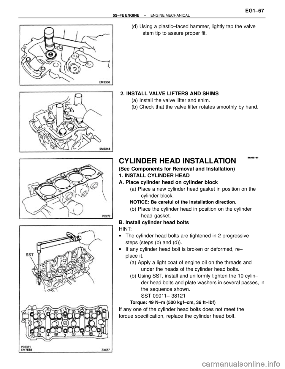 TOYOTA CAMRY 2000  Service Repair Manual CYLINDER HEAD INSTALLATION
(See Components for Removal and Installation)
1. INSTALL CYLINDER HEAD
A. Place cylinder head on cylinder block
(a) Place a new cylinder head gasket in position on the
cylin