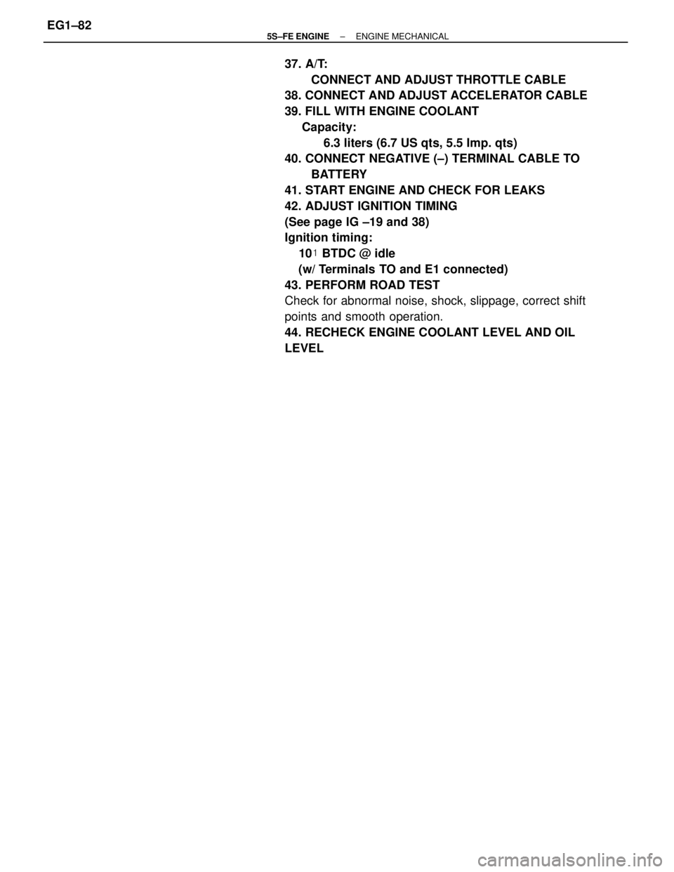 TOYOTA CAMRY 2000  Service Repair Manual 37. A/T:
CONNECT AND ADJUST THROTTLE CABLE
38. CONNECT AND ADJUST ACCELERATOR CABLE
39. FILL WITH ENGINE COOLANT
     Capacity:
           6.3 liters (6.7 US qts, 5.5 Imp. qts)
40. CONNECT NEGATIVE (