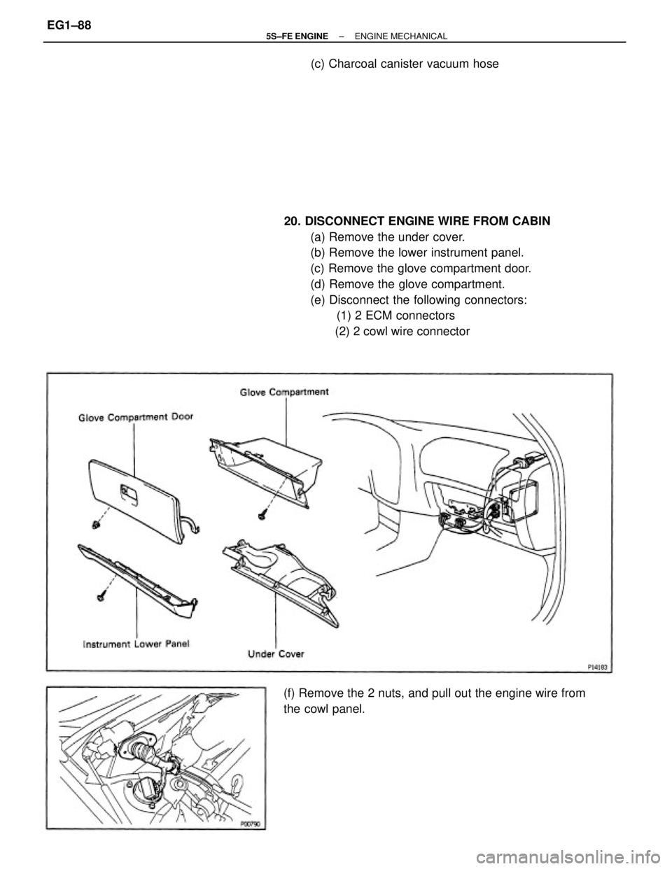 TOYOTA CAMRY 2000  Service Repair Manual 20. DISCONNECT ENGINE WIRE FROM CABIN
(a) Remove the under cover.
(b) Remove the lower instrument panel.
(c) Remove the glove compartment door.
(d) Remove the glove compartment.
(e) Disconnect the fol