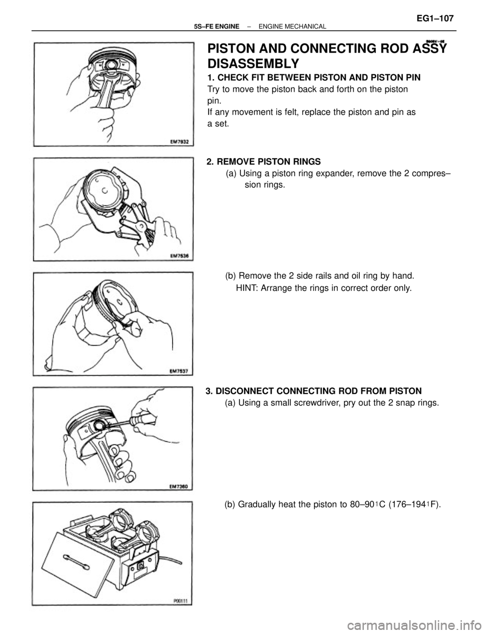 TOYOTA CAMRY 2000 Service Repair Manual PISTON AND CONNECTING ROD ASSY
DISASSEMBLY
1. CHECK FIT BETWEEN PISTON AND PISTON PIN
Try to move the piston back and forth on the piston
pin.
If any movement is felt, replace the piston and pin as
a TOYOTA CAMRY 2000 Service Repair Manual PISTON AND CONNECTING ROD ASSY
DISASSEMBLY
1. CHECK FIT BETWEEN PISTON AND PISTON PIN
Try to move the piston back and forth on the piston
pin.
If any movement is felt, replace the piston and pin as
a