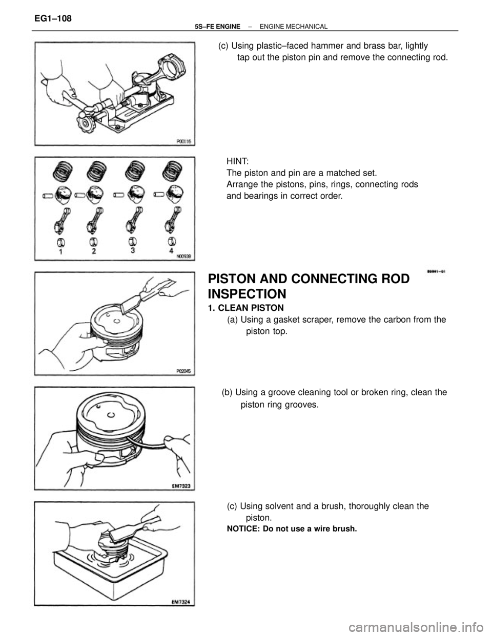 TOYOTA CAMRY 2000 Service Repair Manual PISTON AND CONNECTING ROD
INSPECTION
1. CLEAN PISTON
(a) Using a gasket scraper, remove the carbon from the
piston top. HINT:
The piston and pin are a matched set.
Arrange the pistons, pins, rings, co TOYOTA CAMRY 2000 Service Repair Manual PISTON AND CONNECTING ROD
INSPECTION
1. CLEAN PISTON
(a) Using a gasket scraper, remove the carbon from the
piston top. HINT:
The piston and pin are a matched set.
Arrange the pistons, pins, rings, co