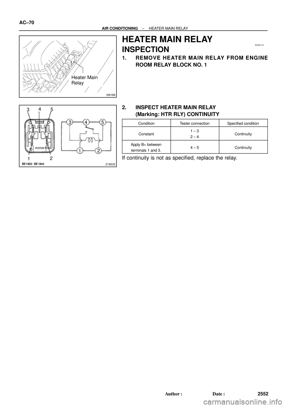 TOYOTA CAMRY 2000  Service Repair Manual I09189
Heater Main
Relay
AC224±01
Z19533
34
5
1212 34 5 AC±70
± AIR CONDITIONINGHEATER MAIN RELAY
2552 Author: Date:
HEATER MAIN RELAY
INSPECTION
1. REMOVE HEATER MAIN RELAY FROM ENGINE
ROOM RELA
