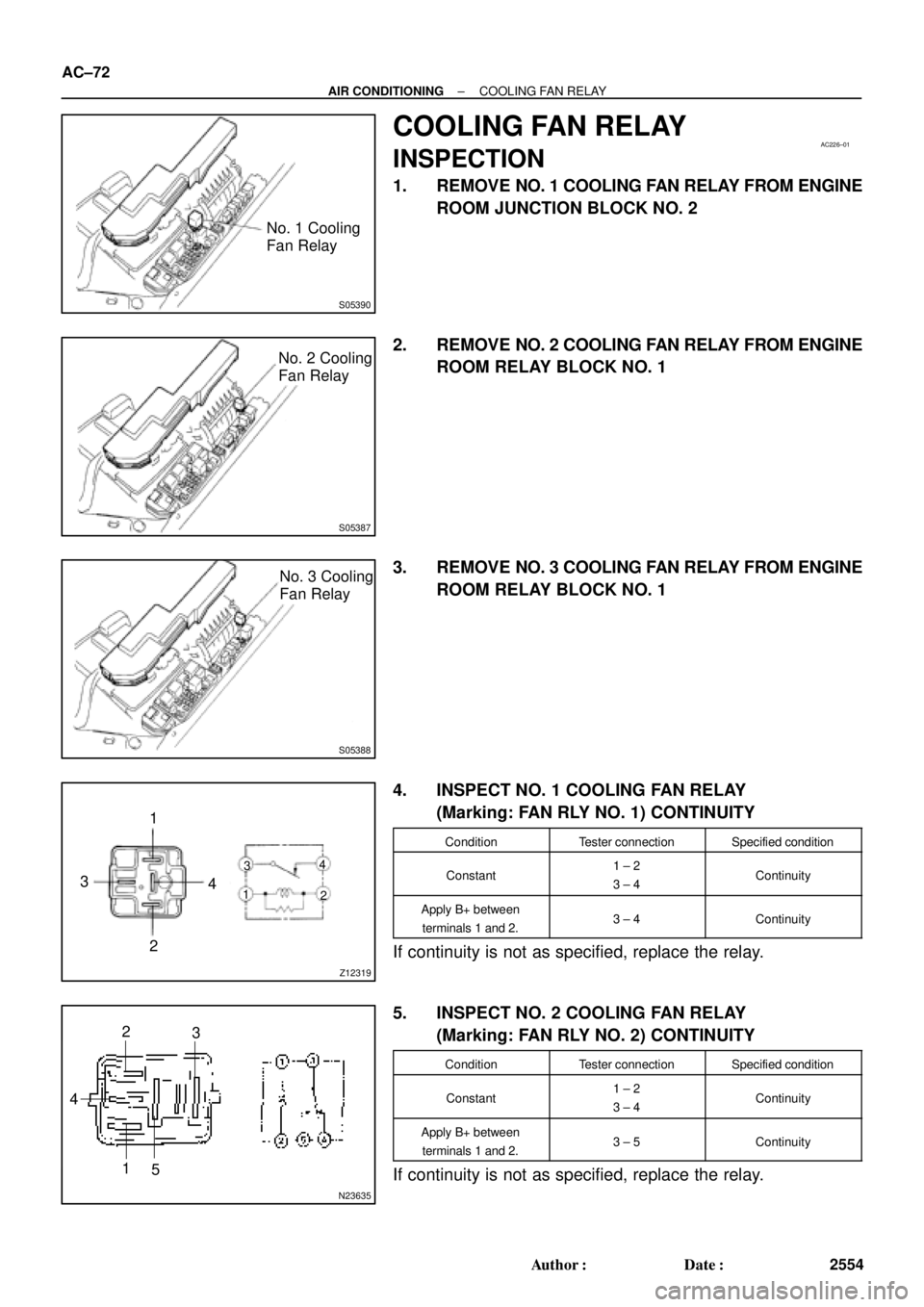 TOYOTA CAMRY 2000  Service Repair Manual S05390
No. 1 Cooling
Fan Relay
AC226±01
S05387
No. 2 Cooling
Fan Relay
S05388
No. 3 Cooling
Fan Relay
Z12319
1
3
24
1
2 34
N23635
5 1 42
3 AC±72
± AIR CONDITIONINGCOOLING FAN RELAY
2554 Author: Da