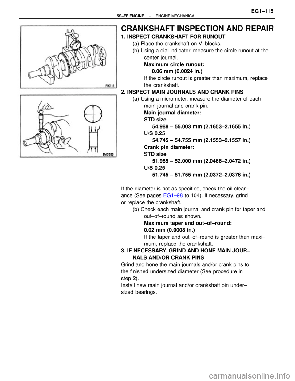 TOYOTA CAMRY 2000  Service Repair Manual CRANKSHAFT INSPECTION AND REPAIR
1. INSPECT CRANKSHAFT FOR RUNOUT
(a) Place the crankshaft on V±blocks.
(b) Using a dial indicator, measure the circle runout at the
center journal.
Maximum circle run