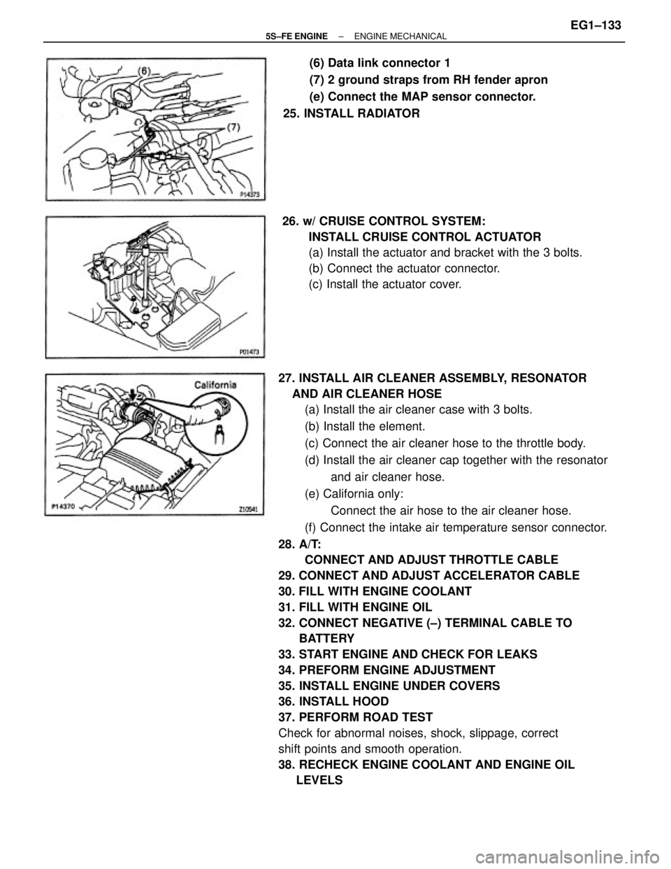 TOYOTA CAMRY 2000  Service Repair Manual 27. INSTALL AIR CLEANER ASSEMBLY, RESONATOR
    AND AIR CLEANER HOSE
(a) Install the air cleaner case with 3 bolts.
(b) Install the element.
(c) Connect the air cleaner hose to the throttle body.
(d) 