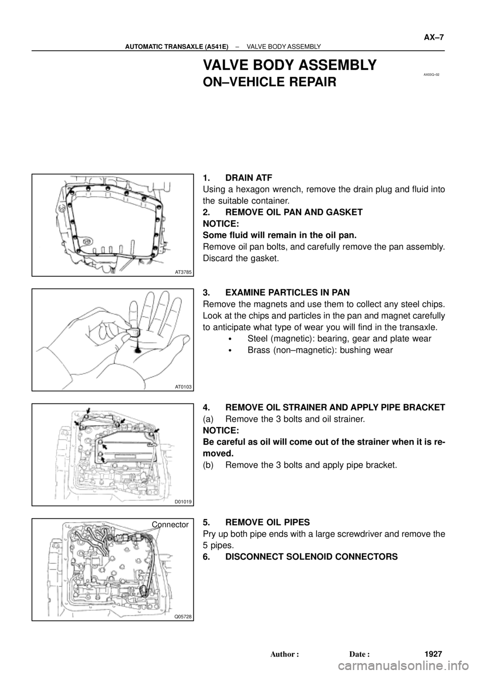 TOYOTA CAMRY 2000  Service Repair Manual AX03Q±02
AT3785
AT0103
D01019
Q05728
Connector
± AUTOMATIC TRANSAXLE (A541E)VALVE BODY ASSEMBLY
AX±7
1927 Author: Date:
VALVE BODY ASSEMBLY
ON±VEHICLE REPAIR
1. DRAIN ATF
Using a hexagon wrench,