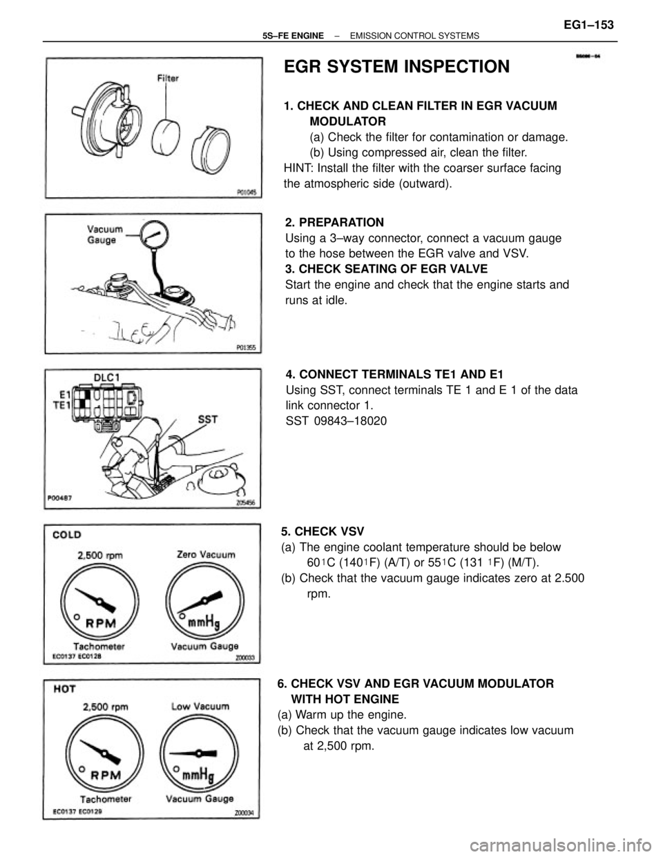 TOYOTA CAMRY 2000  Service Repair Manual EGR SYSTEM INSPECTION
1. CHECK AND CLEAN FILTER IN EGR VACUUM
MODULATOR
(a) Check the filter for contamination or damage.
(b) Using compressed air, clean the filter.
HINT: Install the filter with the 