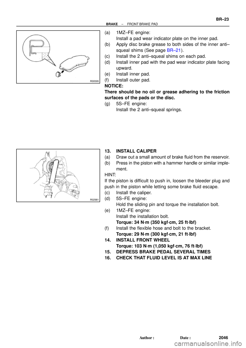 TOYOTA CAMRY 2000  Service Repair Manual R00595
R02981
± BRAKEFRONT BRAKE PAD
BR±23
2046 Author: Date:
(a) 1MZ±FE engine:
Install a pad wear indicator plate on the inner pad.
(b) Apply disc brake grease to both sides of the inner anti±