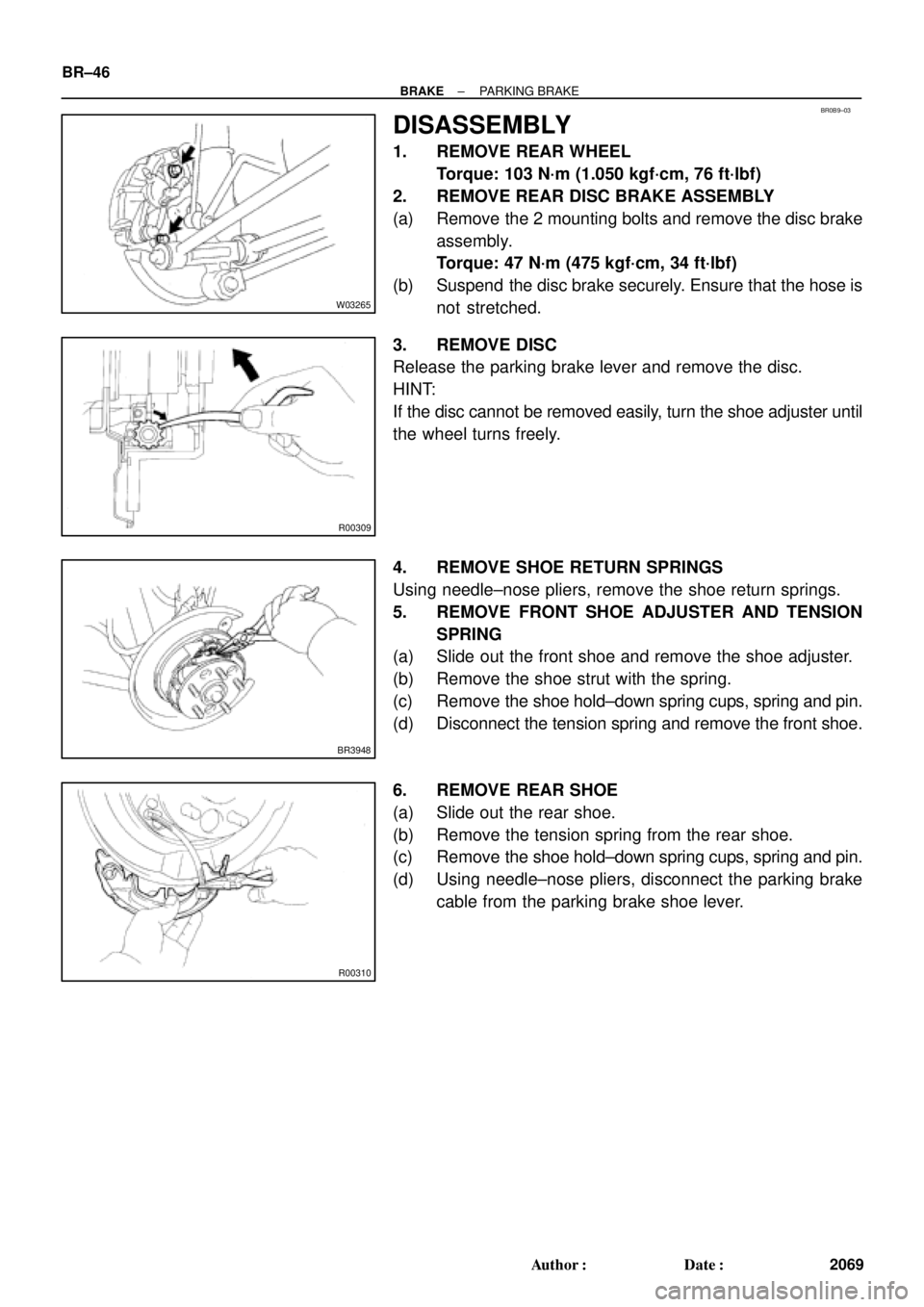 TOYOTA CAMRY 2000  Service Repair Manual BR0B9±03
W03265
R00309
BR3948
R00310
BR±46
± BRAKEPARKING BRAKE
2069 Author: Date:
DISASSEMBLY
1. REMOVE REAR WHEEL
Torque: 103 N´m (1.050 kgf´cm, 76 ft´lbf)
2. REMOVE REAR DISC BRAKE ASSEMBLY