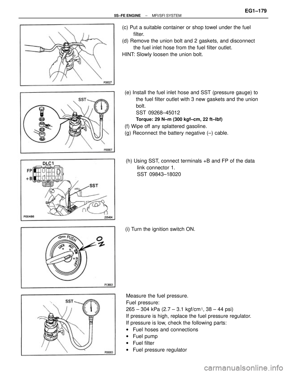 TOYOTA CAMRY 2000  Service Repair Manual Measure the fuel pressure.
Fuel pressure:
265 ± 304 kPa (2.7 ± 3.1 kgf/cm, 38 ± 44 psi)
If pressure is high, replace the fuel pressure regulator.
If pressure is low, check the following parts:
wFu