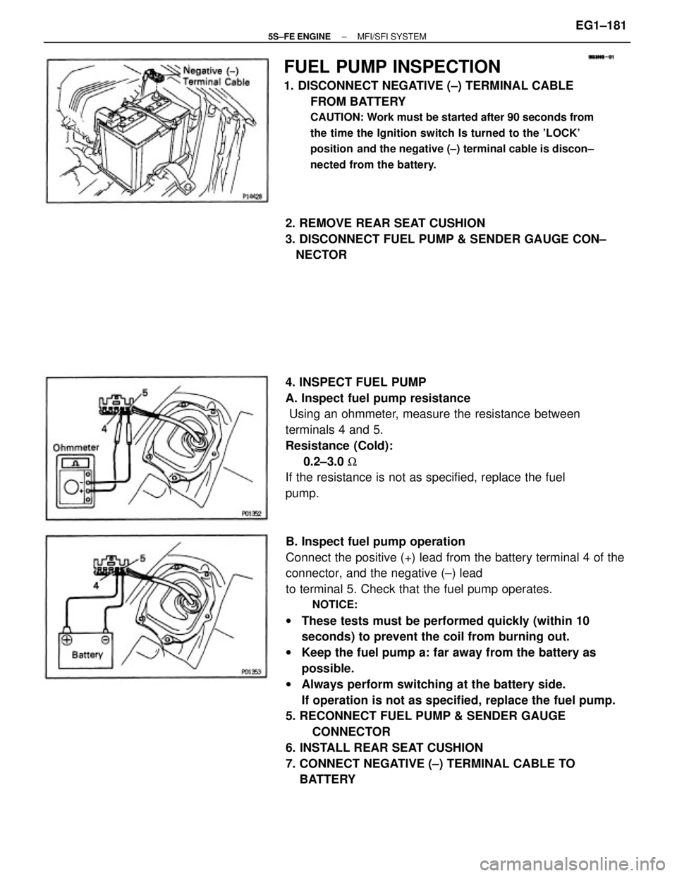 TOYOTA CAMRY 2000  Service Repair Manual B. Inspect fuel pump operation
Connect the positive (+) lead from the battery terminal 4 of the
connector, and the negative (±) lead
to terminal 5. Check that the fuel pump operates.
NOTICE:
wThese t