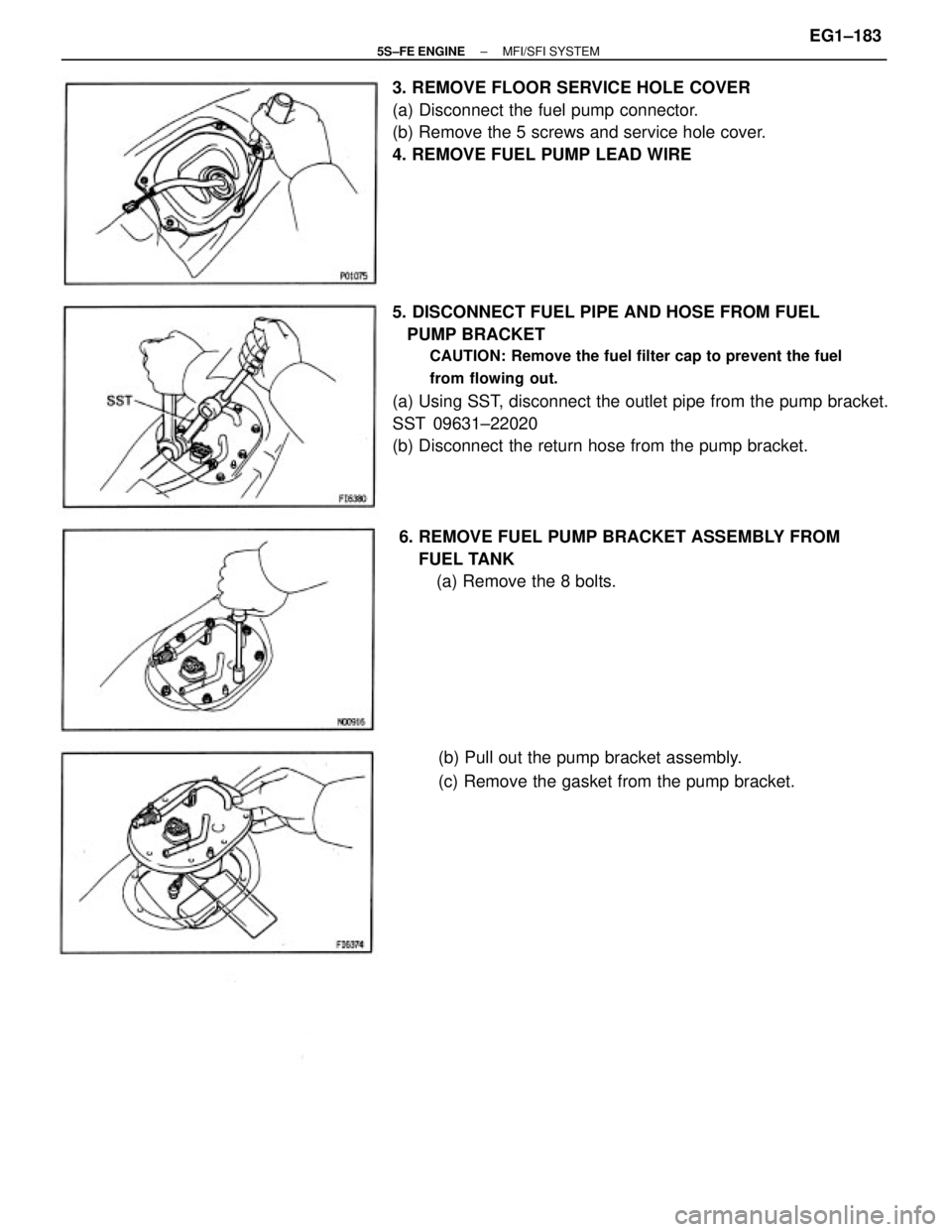TOYOTA CAMRY 2000  Service Repair Manual 5. DISCONNECT FUEL PIPE AND HOSE FROM FUEL
   PUMP BRACKET
CAUTION: Remove the fuel filter cap to prevent the fuel
from flowing out.
(a) Using SST, disconnect the outlet pipe from the pump bracket.
SS