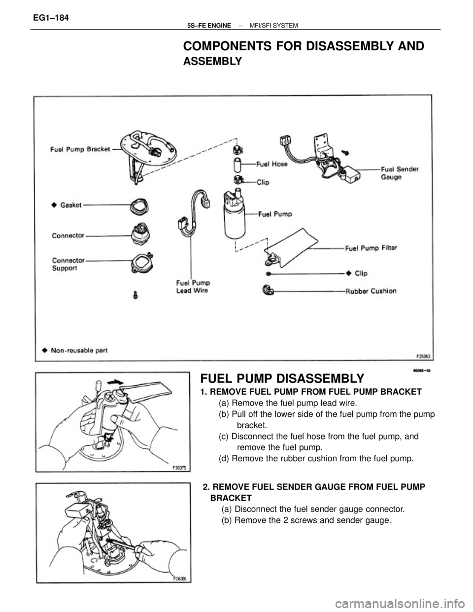 TOYOTA CAMRY 2000  Service Repair Manual FUEL PUMP DISASSEMBLY
1. REMOVE FUEL PUMP FROM FUEL PUMP BRACKET
(a) Remove the fuel pump lead wire.
(b) Pull off the lower side of the fuel pump from the pump
bracket.
(c) Disconnect the fuel hose fr