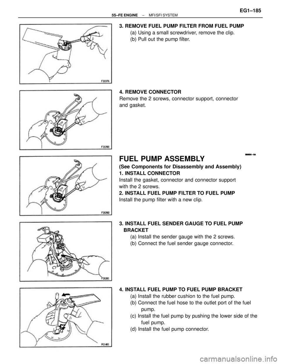 TOYOTA CAMRY 2000  Service Repair Manual FUEL PUMP ASSEMBLY
(See Components for Disassembly and Assembly)
1. INSTALL CONNECTOR
Install the gasket, connector and connector support
with the 2 screws.
2. INSTALL FUEL PUMP FILTER TO FUEL PUMP
In