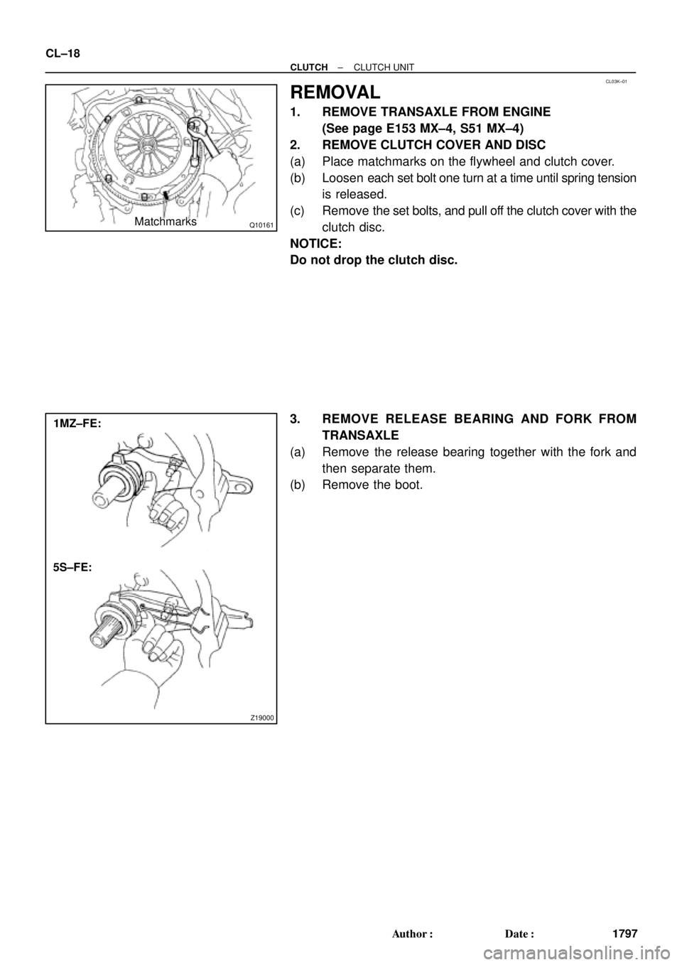 TOYOTA CAMRY 2000  Service Repair Manual CL03K±01
Q10161Matchmarks
Z19000
1MZ±FE:
5S±FE: CL±18
± CLUTCHCLUTCH UNIT
1797 Author: Date:
REMOVAL
1. REMOVE TRANSAXLE FROM ENGINE
(See page E153 MX±4, S51 MX±4)
2. REMOVE CLUTCH COVER AND 