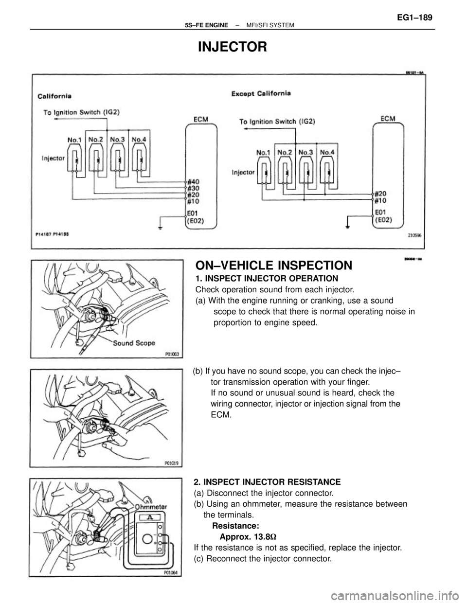 TOYOTA CAMRY 2000  Service Repair Manual 2. INSPECT INJECTOR RESISTANCE
(a) Disconnect the injector connector.
(b) Using an ohmmeter, measure the resistance between
    the terminals. 
Resistance:
   Approx. 13.8
If the resistance is not as