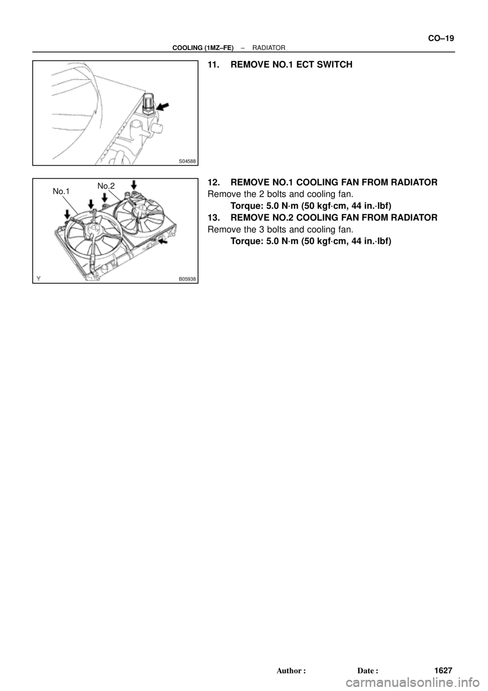 TOYOTA CAMRY 2000  Service Repair Manual S04588
B05938
No.1No.2
± COOLING (1MZ±FE)RADIATOR
CO±19
1627 Author: Date:
11. REMOVE NO.1 ECT SWITCH
12. REMOVE NO.1 COOLING FAN FROM RADIATOR
Remove the 2 bolts and cooling fan.
Torque: 5.0 N´
