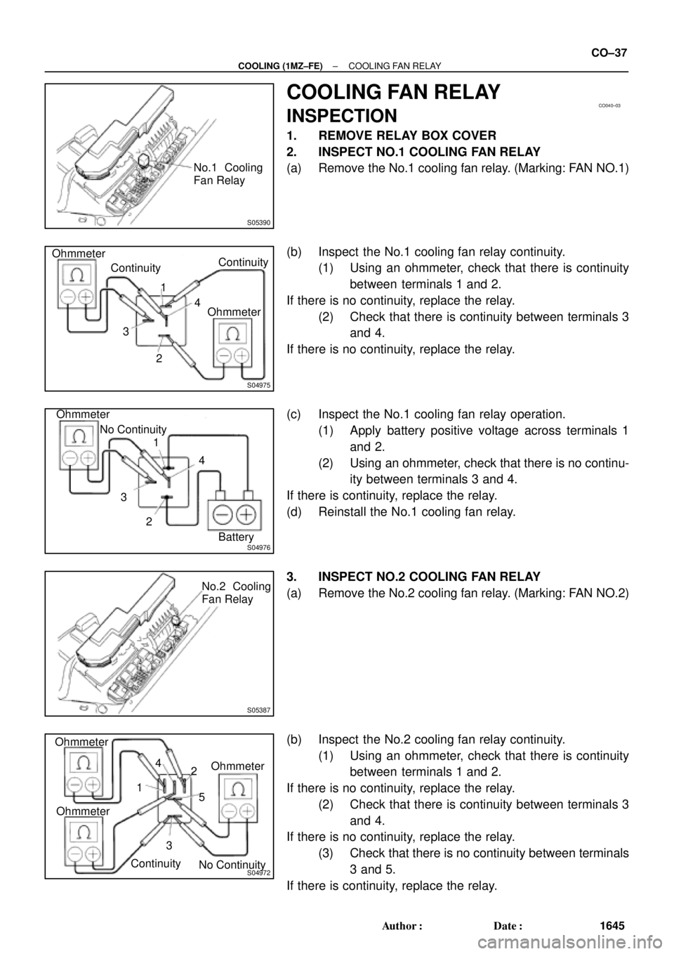 TOYOTA CAMRY 2000  Service Repair Manual S05390
No.1 Cooling
Fan Relay
CO040±03
S04975
Ohmmeter
ContinuityContinuity
Ohmmeter 1
3
24
S04976
Ohmmeter
No Continuity
1
3
24
Battery
S05387
No.2 Cooling
Fan Relay
S04972
Ohmmeter
Ohmmeter Ohmmete
