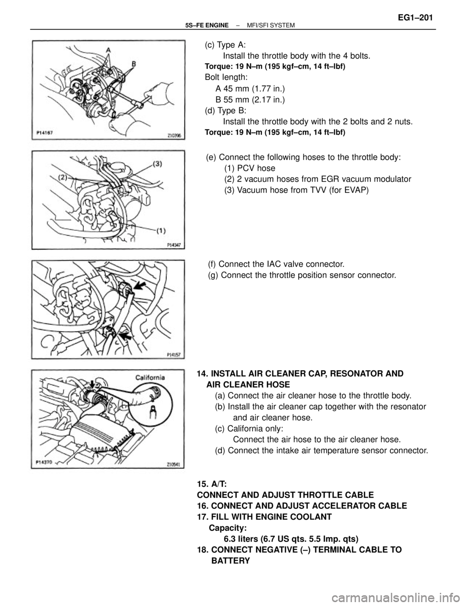 TOYOTA CAMRY 2000  Service Repair Manual (c) Type A:
Install the throttle body with the 4 bolts.
Torque: 19 N±m (195 kgf±cm, 14 ft±lbf)
Bolt length:
            A 45 mm (1.77 in.)
            B 55 mm (2.17 in.)
(d) Type B:
Install the thr