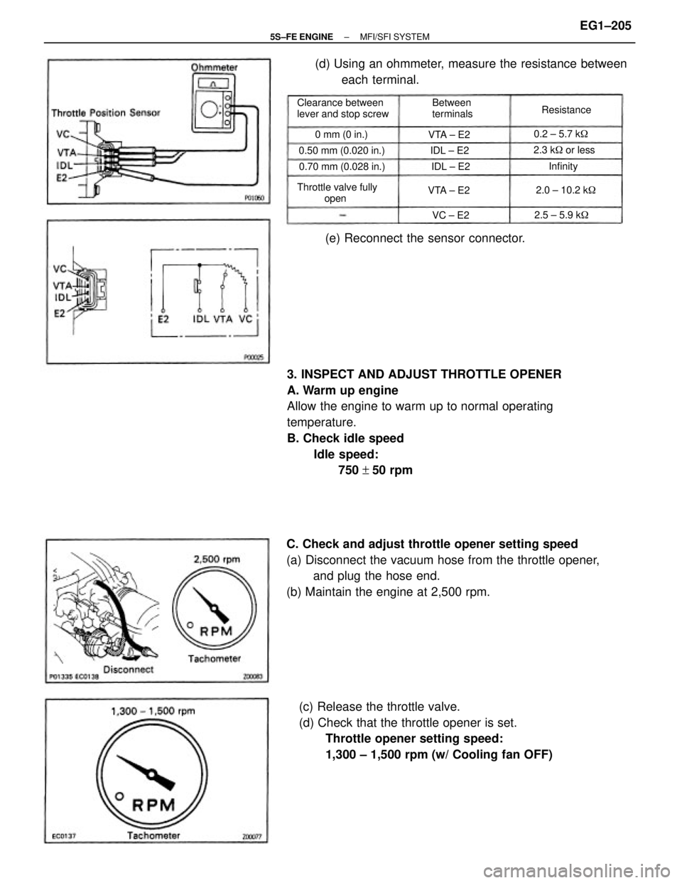 TOYOTA CAMRY 2000  Service Repair Manual 3. INSPECT AND ADJUST THROTTLE OPENER
A. Warm up engine
Allow the engine to warm up to normal operating
temperature.
B. Check idle speed
Idle speed:
       750 +50 rpm
C. Check and adjust throttle ope